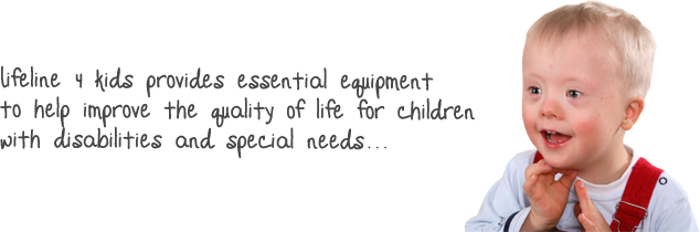 Lifeline 4 kids provides essential equipment to help improve the quality of life for children with disabilities and special needs...